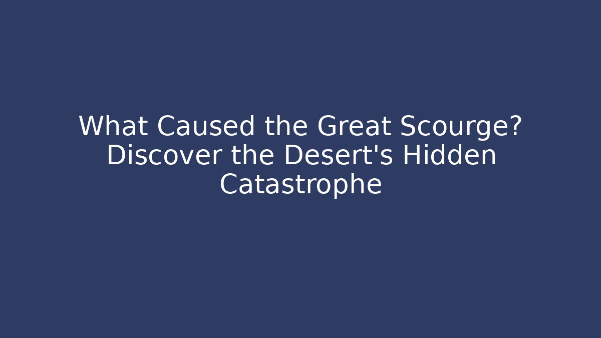 What Caused the Great Scourge? Discover the Desert's Hidden Catastrophe