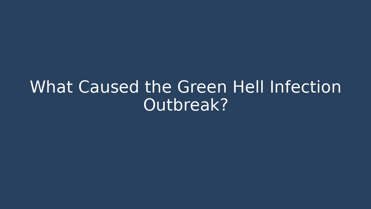 What Caused the Green Hell Infection Outbreak?