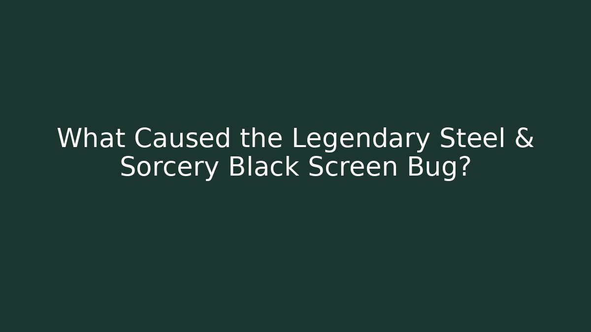What Caused the Legendary Steel & Sorcery Black Screen Bug?