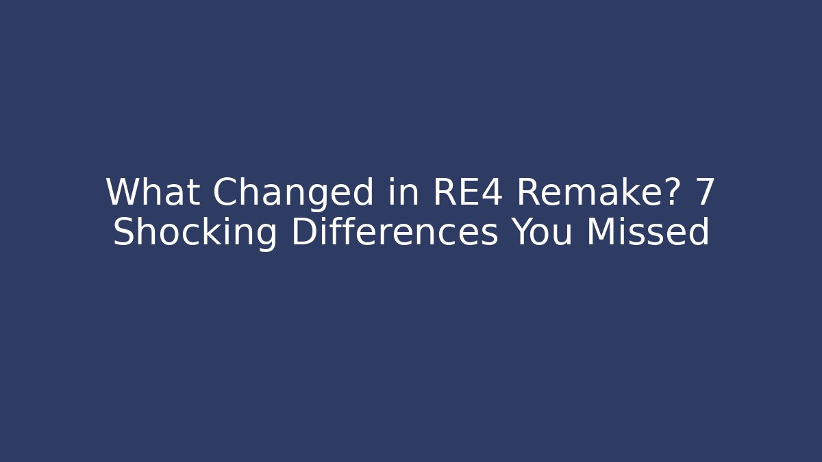 What Changed in RE4 Remake? 7 Shocking Differences You Missed