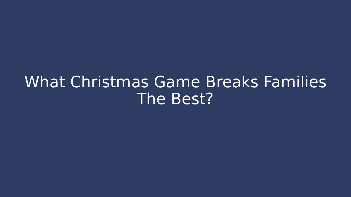 What Christmas Game Breaks Families The Best?