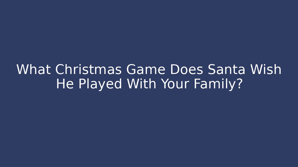 What Christmas Game Does Santa Wish He Played With Your Family?