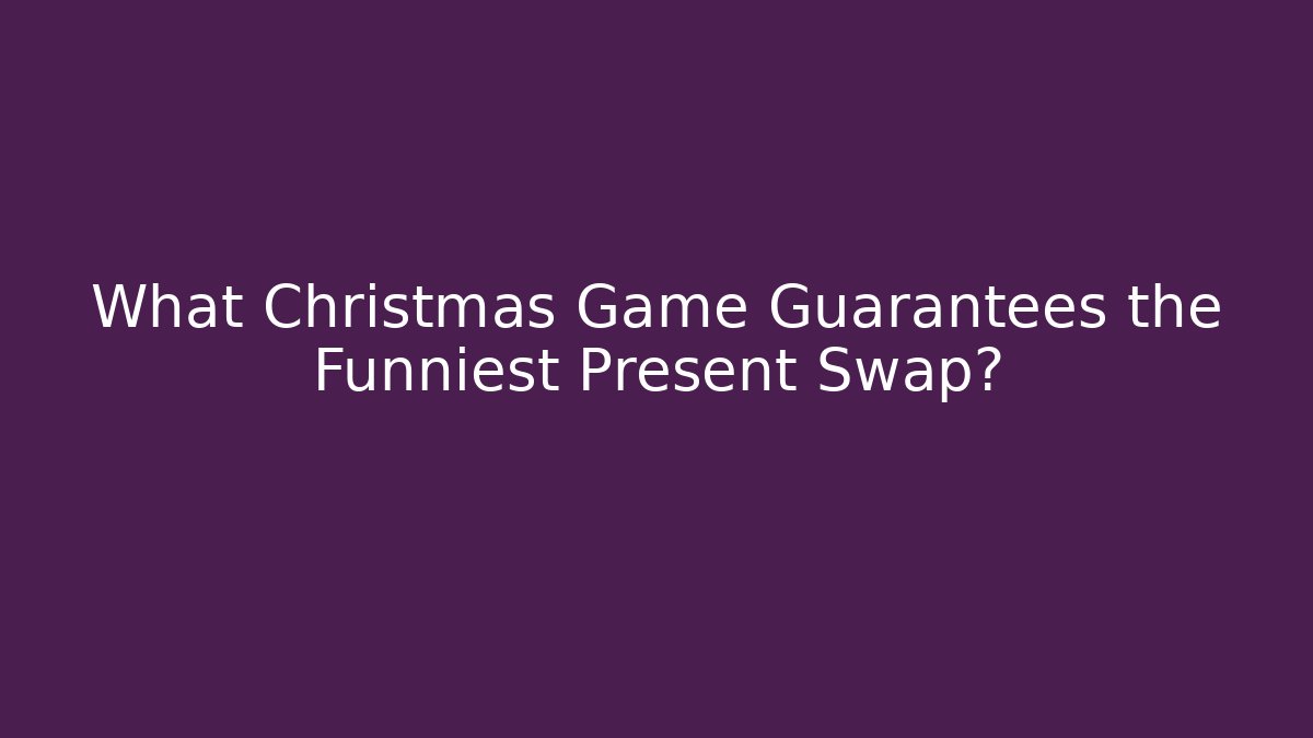 What Christmas Game Guarantees the Funniest Present Swap?