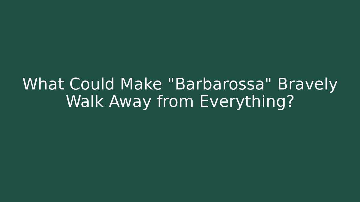 What Could Make "Barbarossa" Bravely Walk Away from Everything?