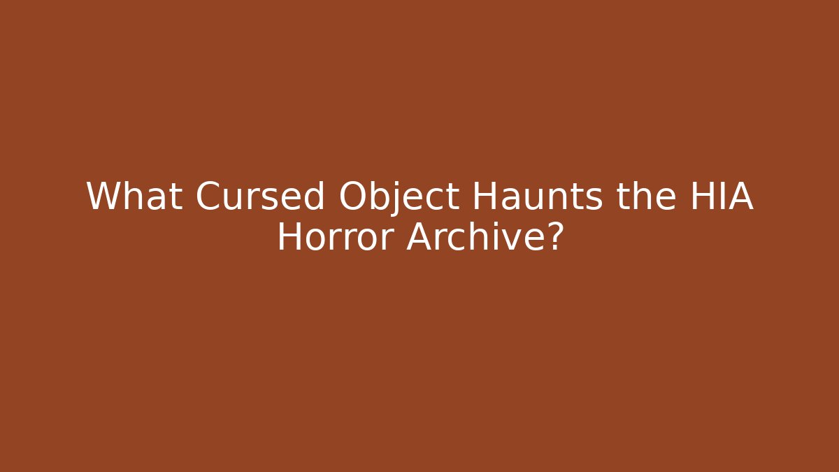 What Cursed Object Haunts the HIA Horror Archive?