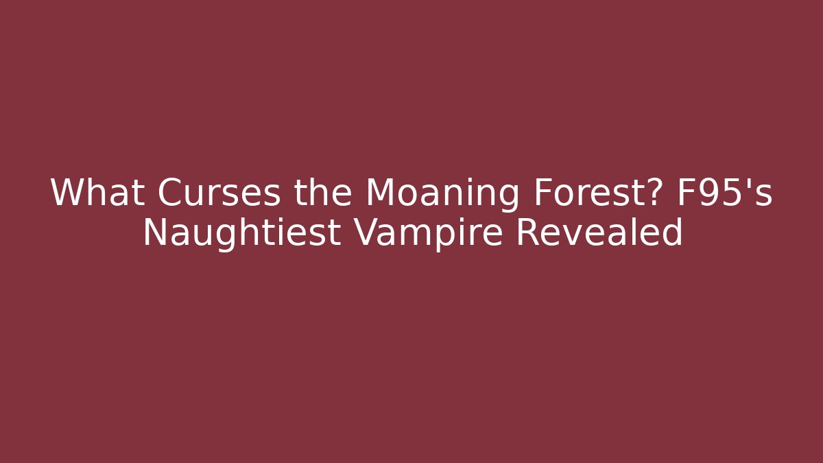 What Curses the Moaning Forest? F95's Naughtiest Vampire Revealed