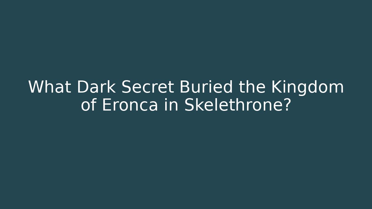 What Dark Secret Buried the Kingdom of Eronca in Skelethrone?