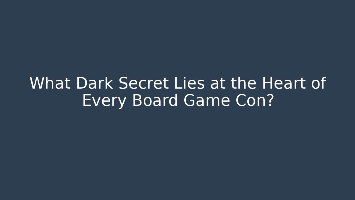 What Dark Secret Lies at the Heart of Every Board Game Con?