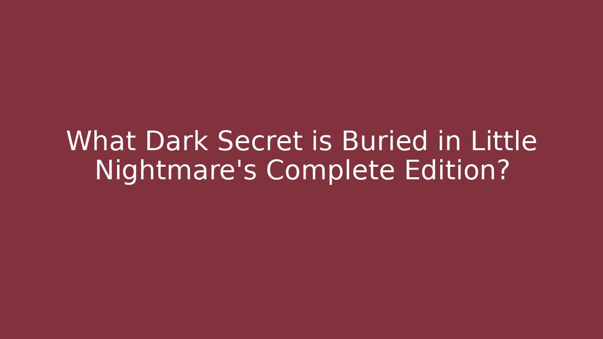 What Dark Secret is Buried in Little Nightmare's Complete Edition?