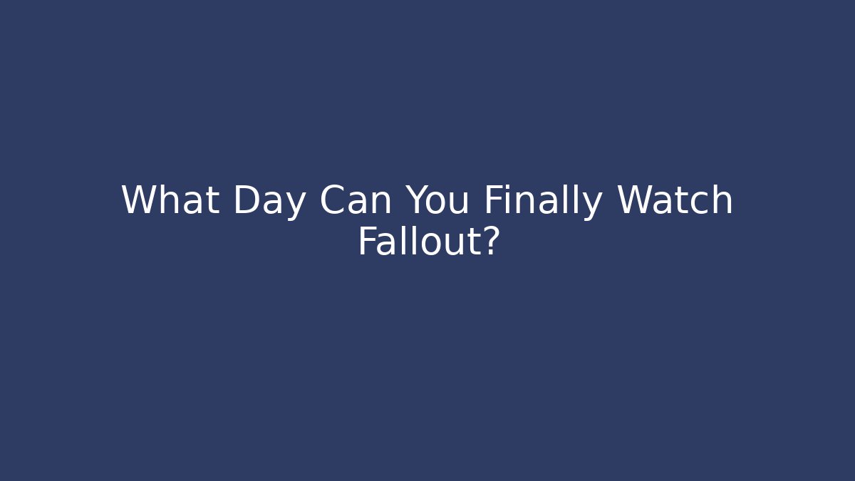 What Day Can You Finally Watch Fallout?