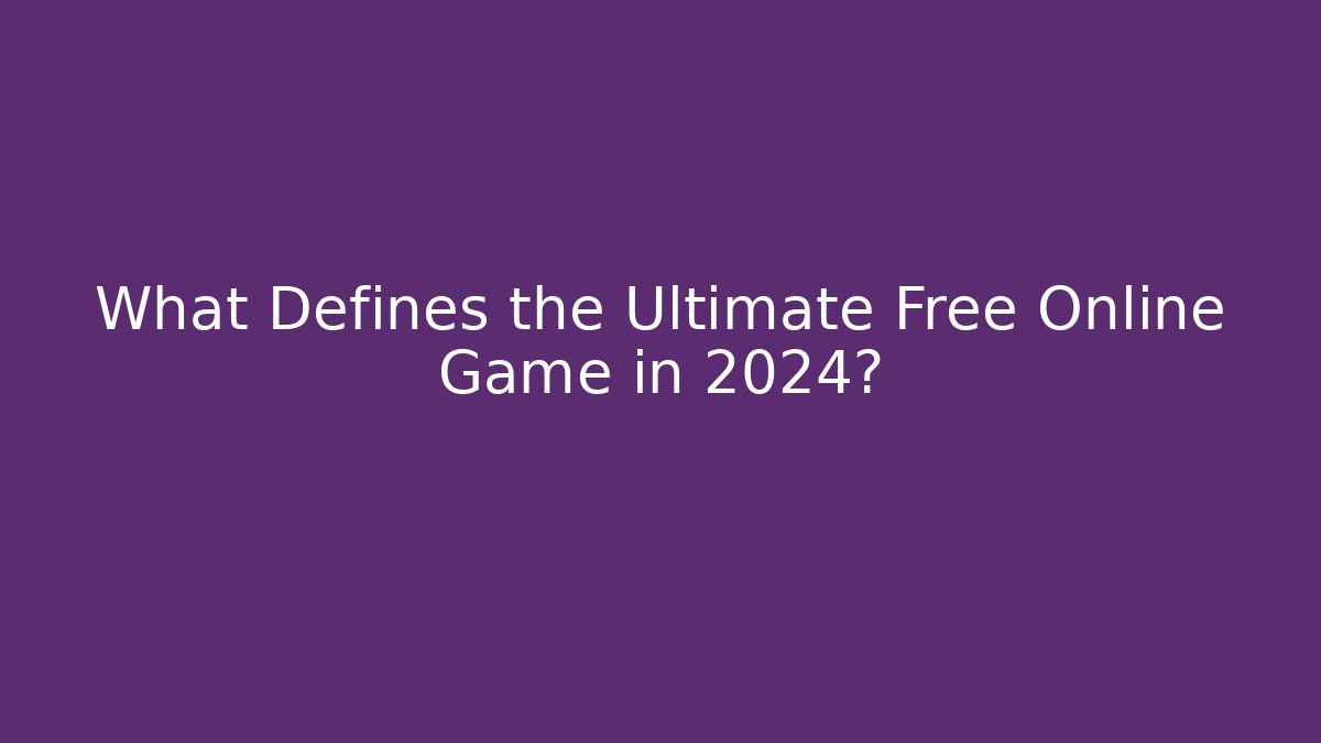 What Defines the Ultimate Free Online Game in 2024?
