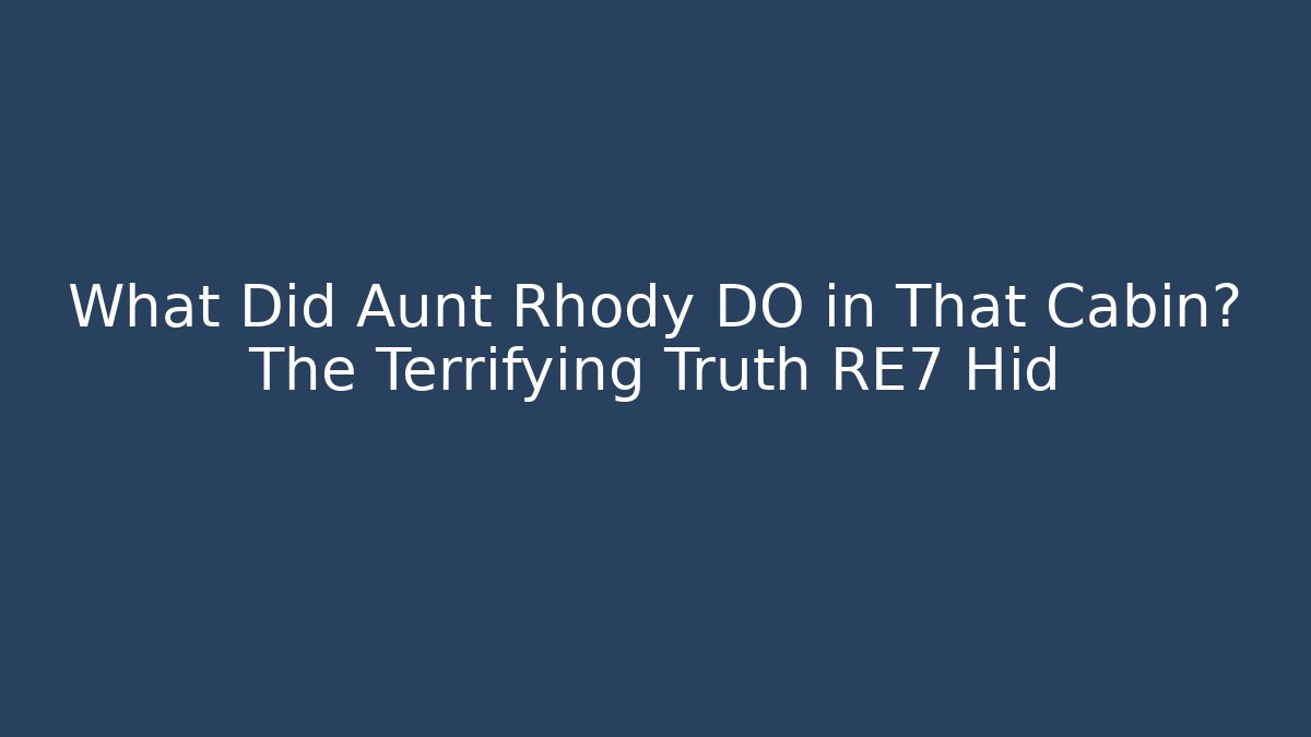 What Did Aunt Rhody DO in That Cabin? The Terrifying Truth RE7 Hid