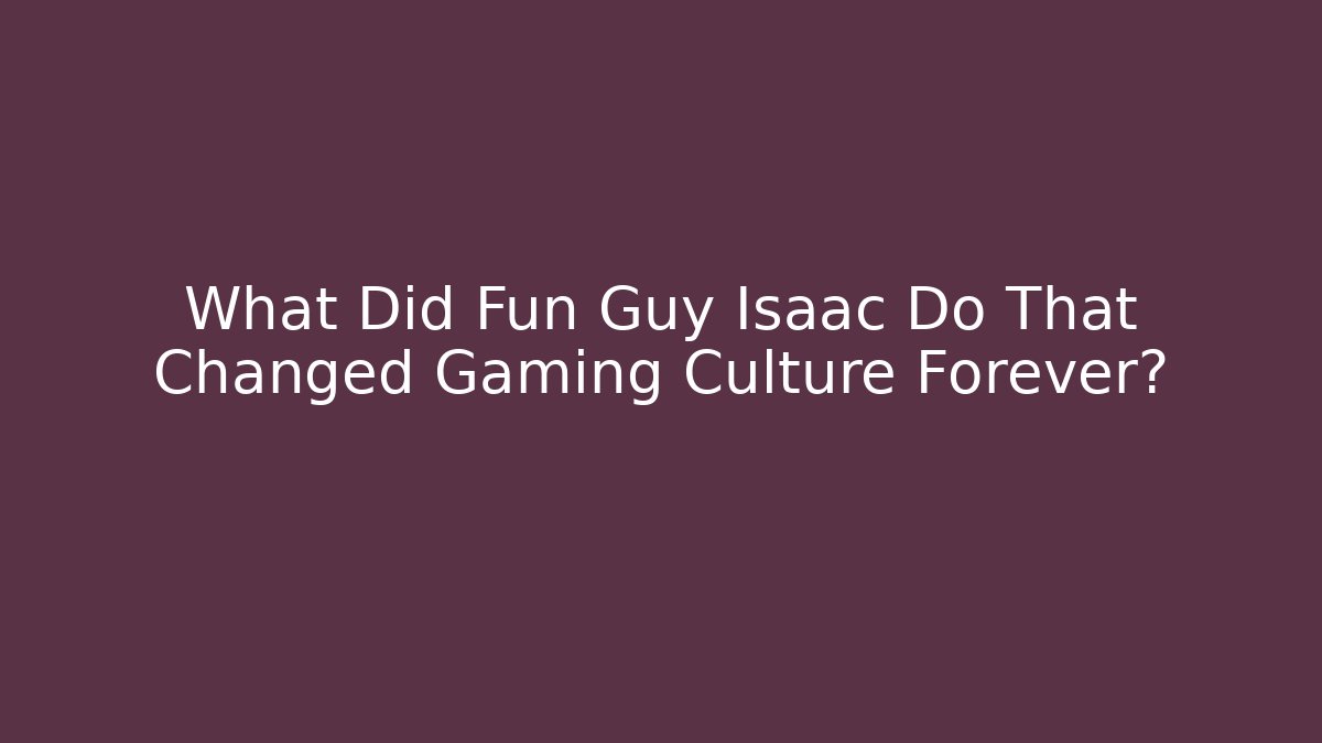 What Did Fun Guy Isaac Do That Changed Gaming Culture Forever?
