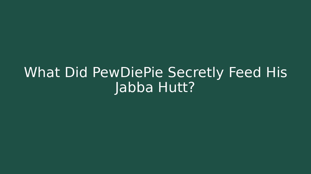 What Did PewDiePie Secretly Feed His Jabba Hutt?
