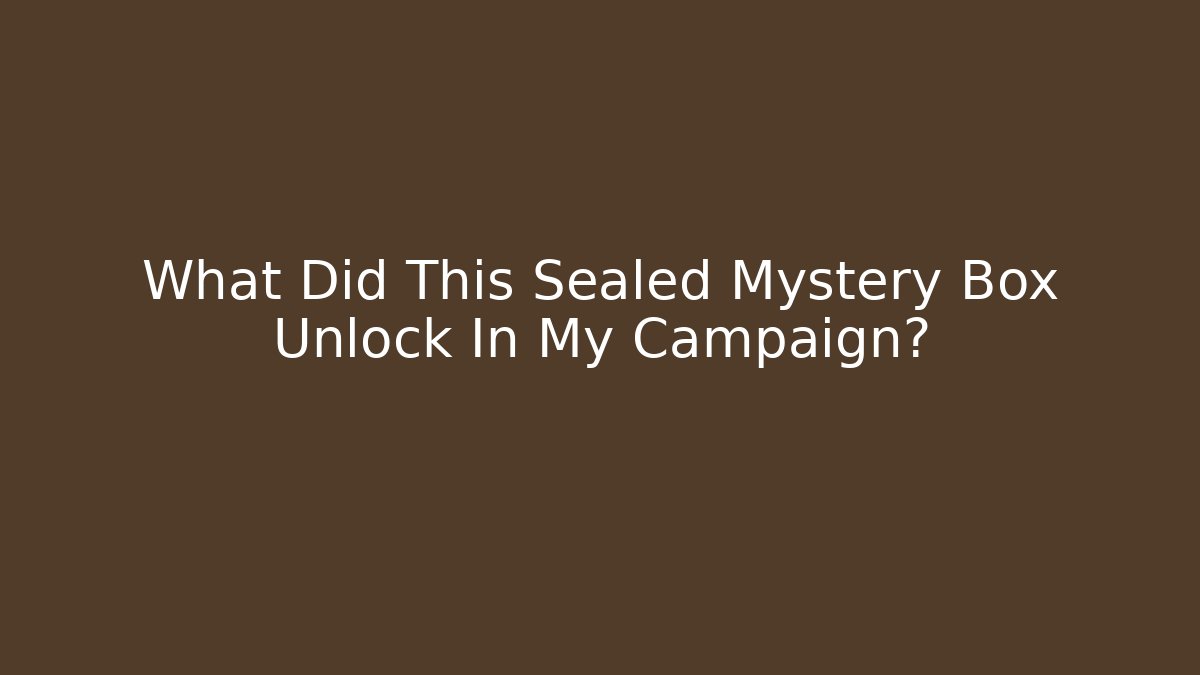 What Did This Sealed Mystery Box Unlock In My Campaign?