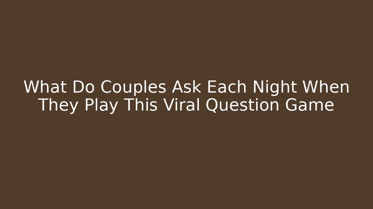 What Do Couples Ask Each Night When They Play This Viral Question Game