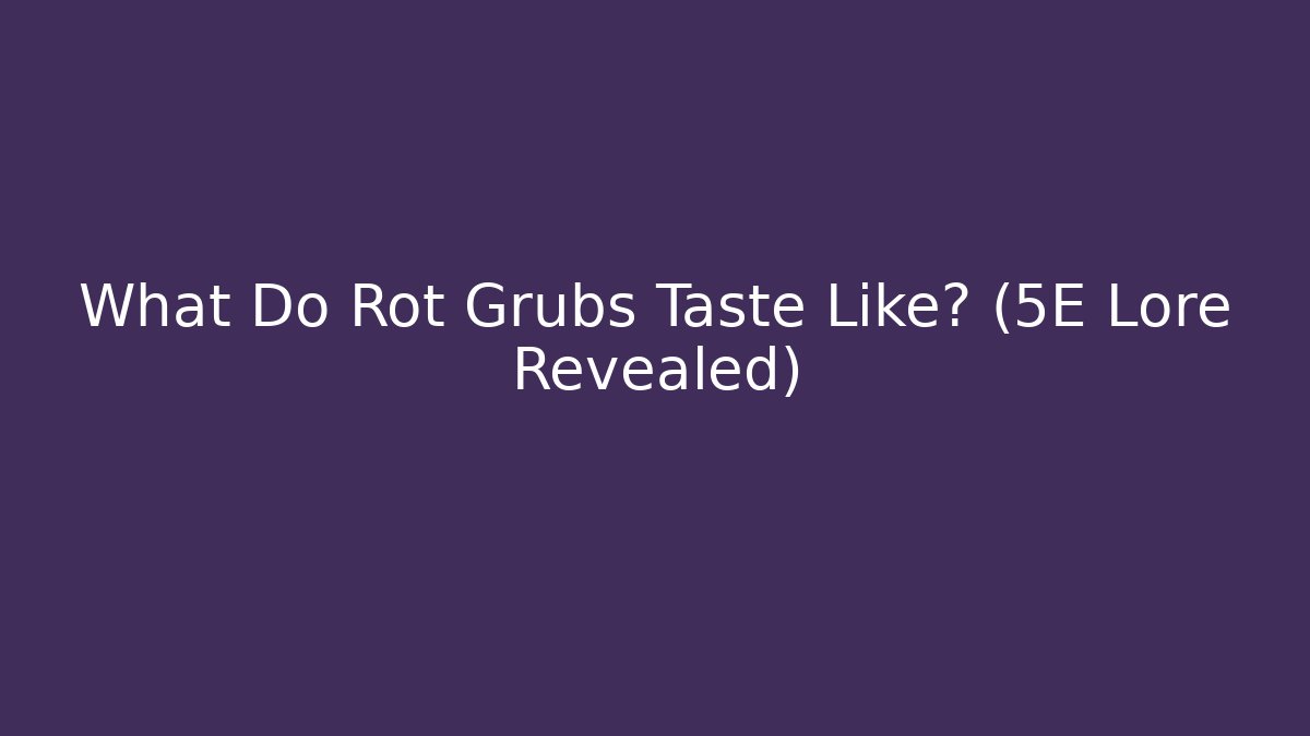 What Do Rot Grubs Taste Like? (5E Lore Revealed)