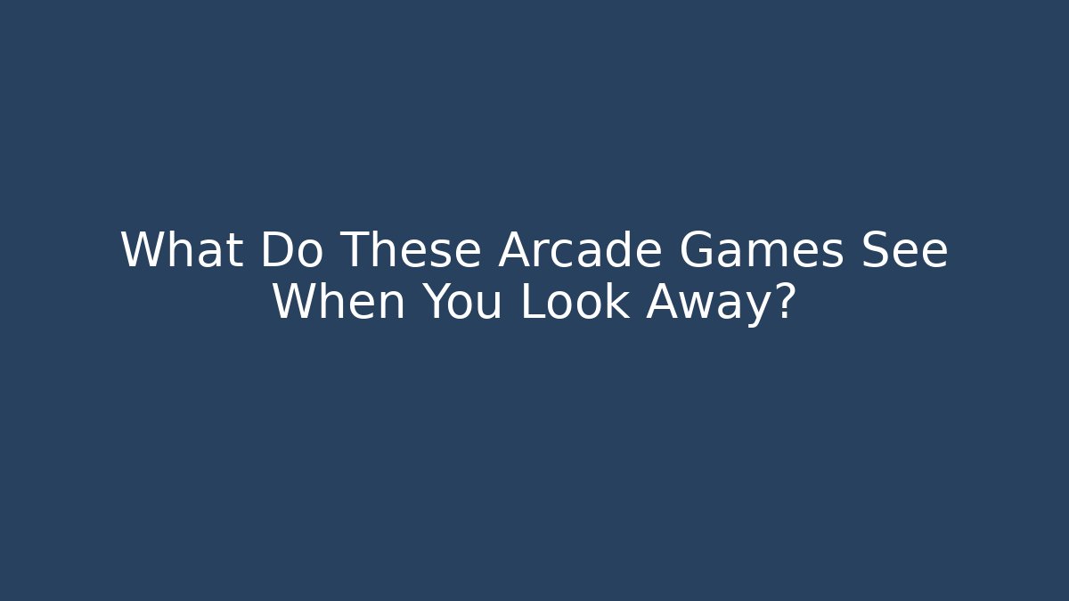 What Do These Arcade Games See When You Look Away? - Andrea Zevedo