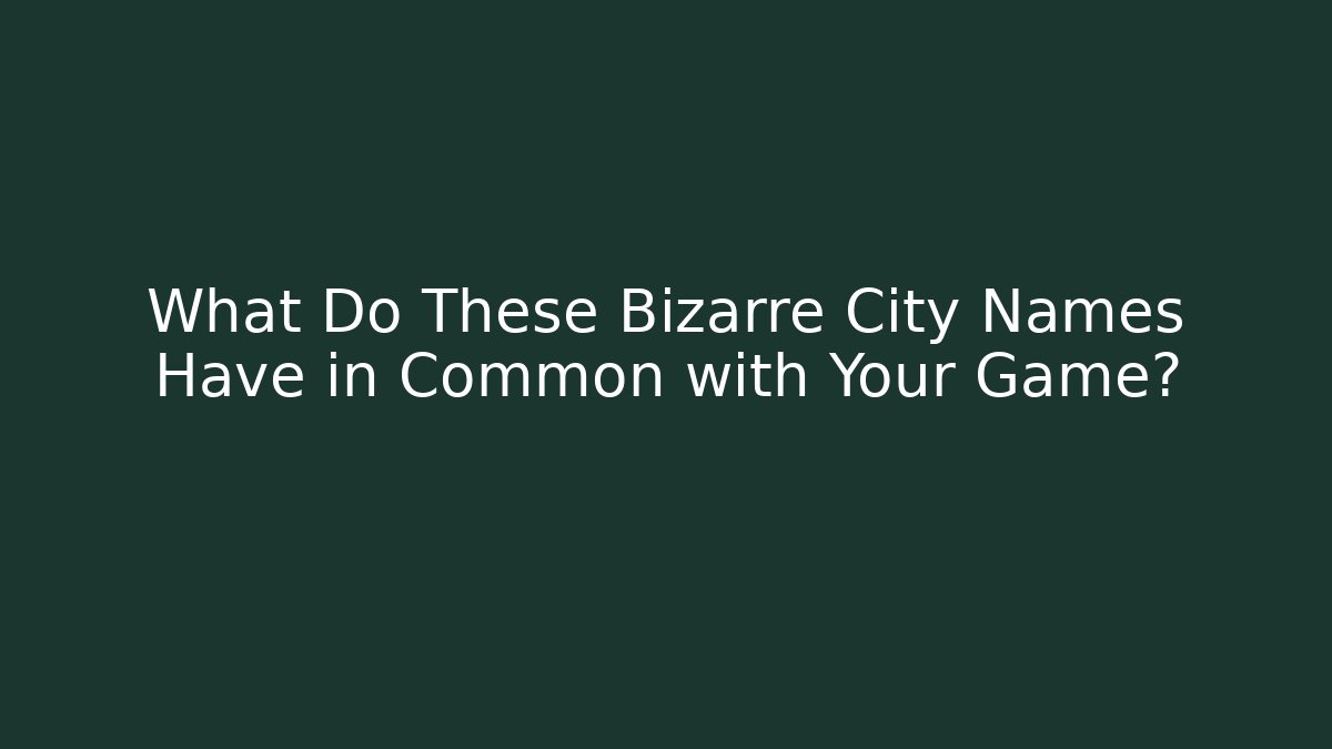 What Do These Bizarre City Names Have in Common with Your Game?