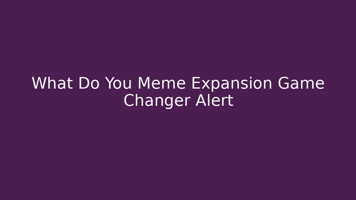 What Do You Meme Expansion Game Changer Alert