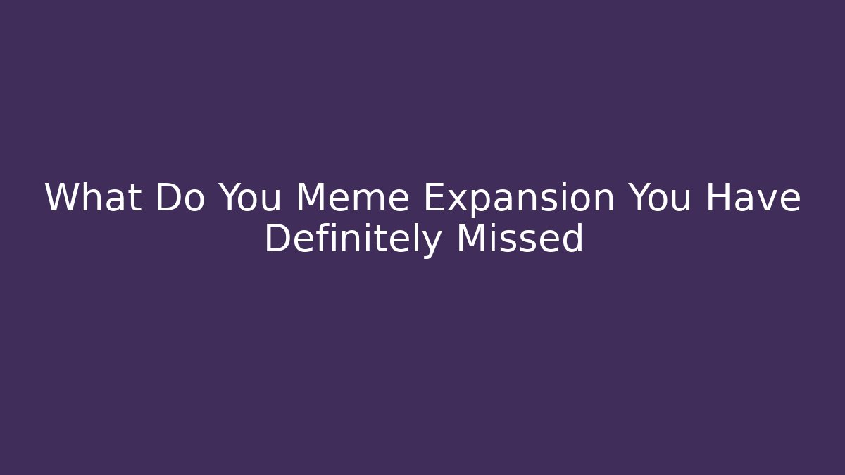 What Do You Meme Expansion You Have Definitely Missed