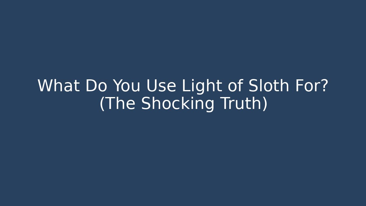 What Do You Use Light of Sloth For? (The Shocking Truth)
