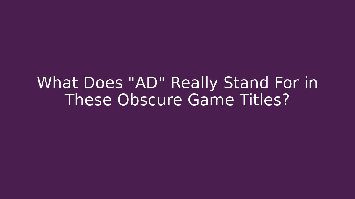 What Does "AD" Really Stand For in These Obscure Game Titles? - Andrea Zevedo