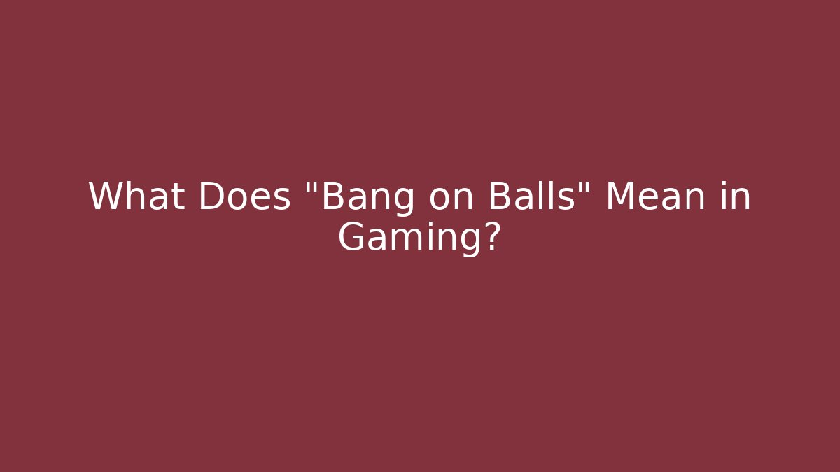 What Does "Bang on Balls" Mean in Gaming?