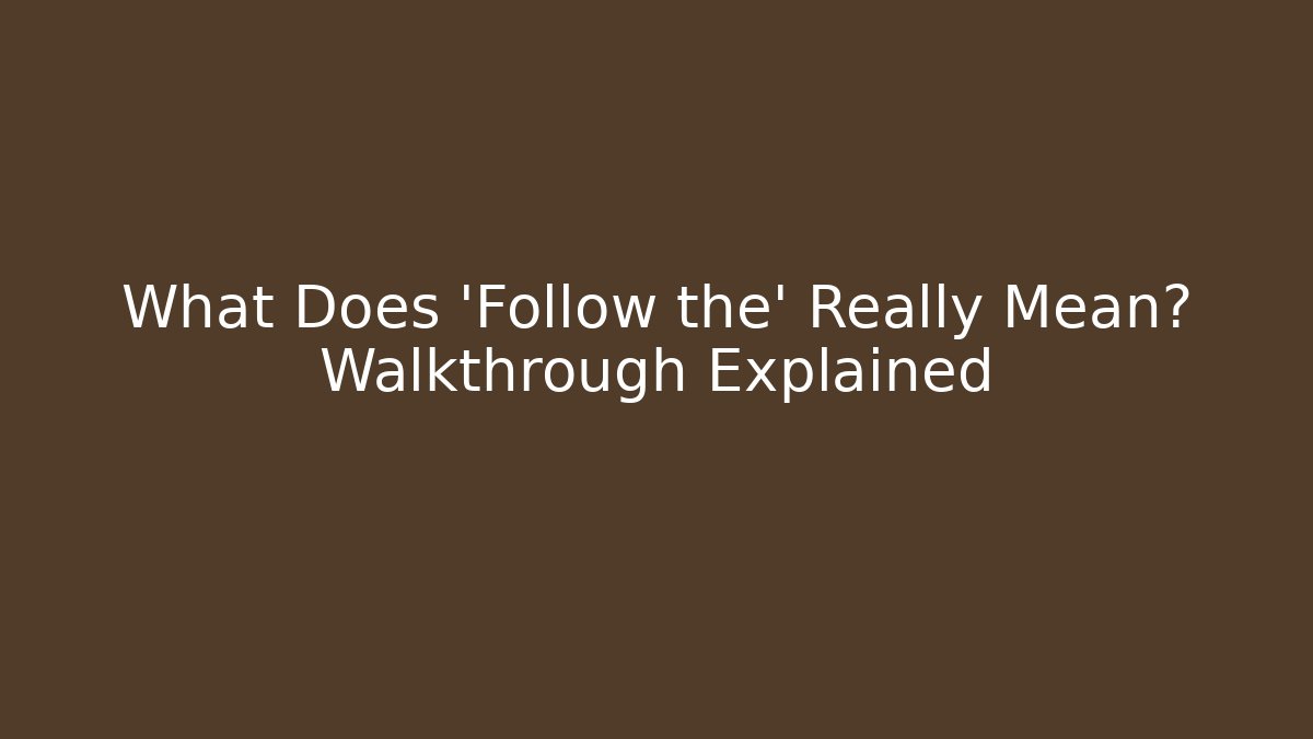 What Does 'Follow the' Really Mean? Walkthrough Explained