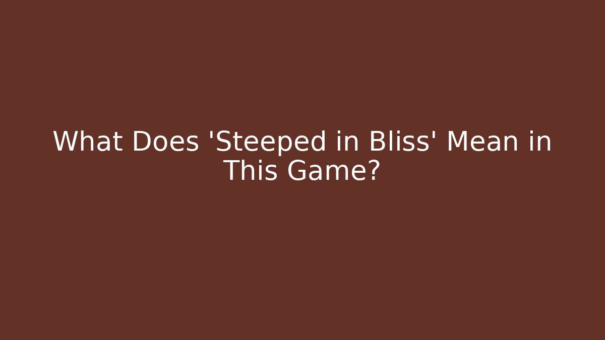 What Does 'Steeped in Bliss' Mean in This Game?