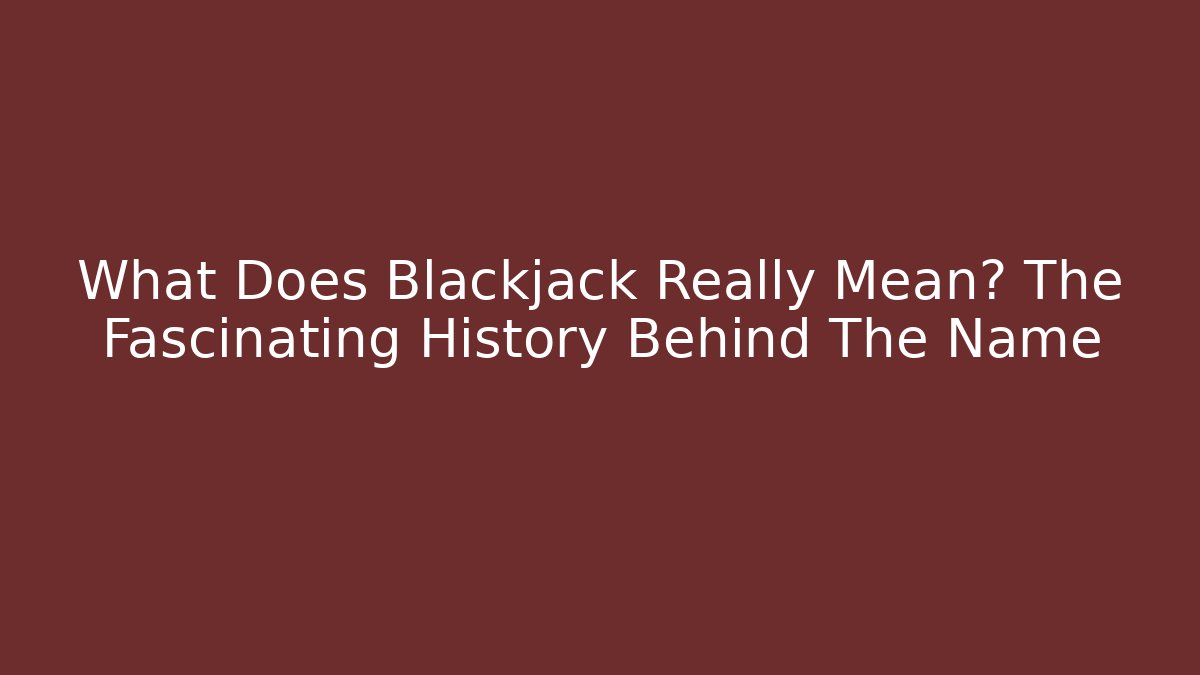 What Does Blackjack Really Mean? The Fascinating History Behind The Name