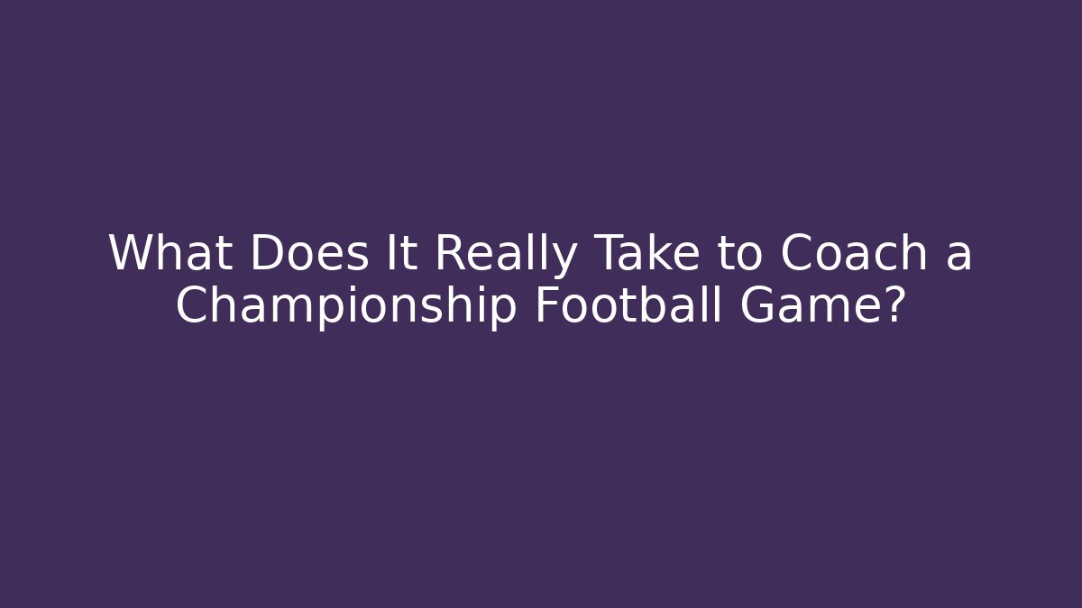 What Does It Really Take to Coach a Championship Football Game?