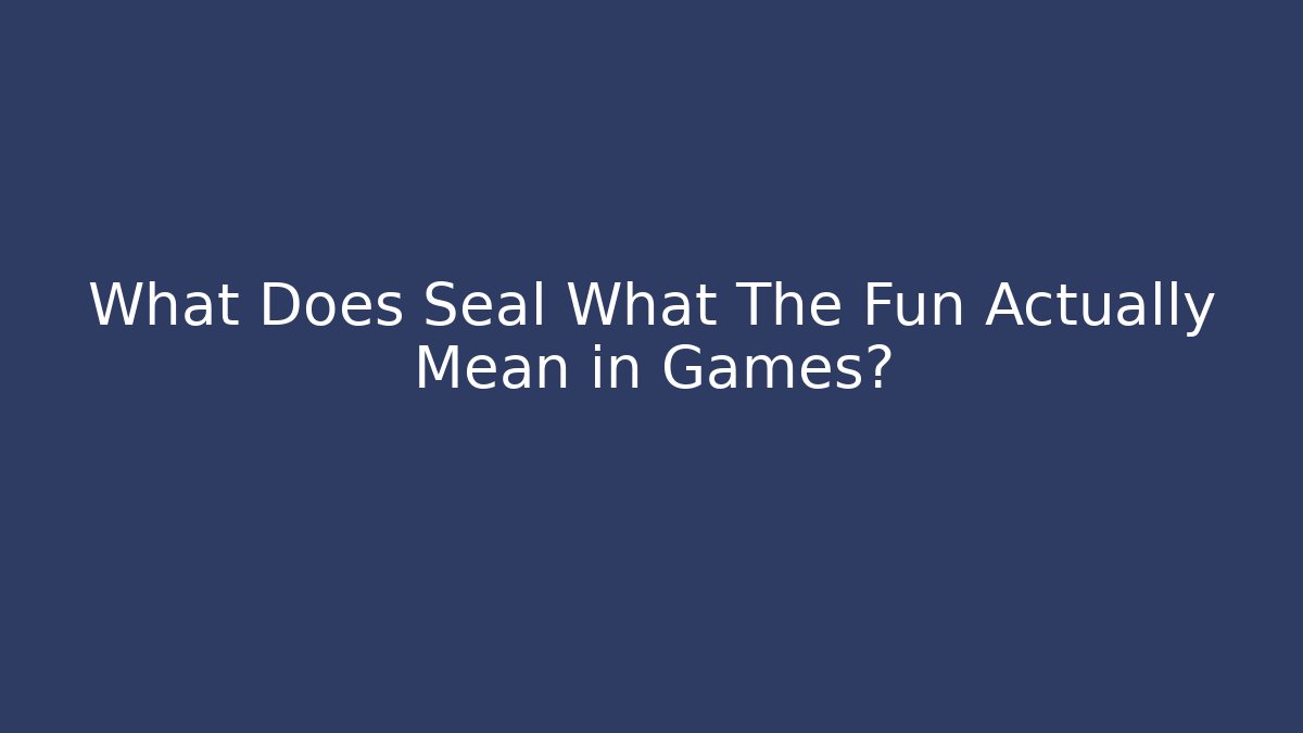 What Does Seal What The Fun Actually Mean in Games?