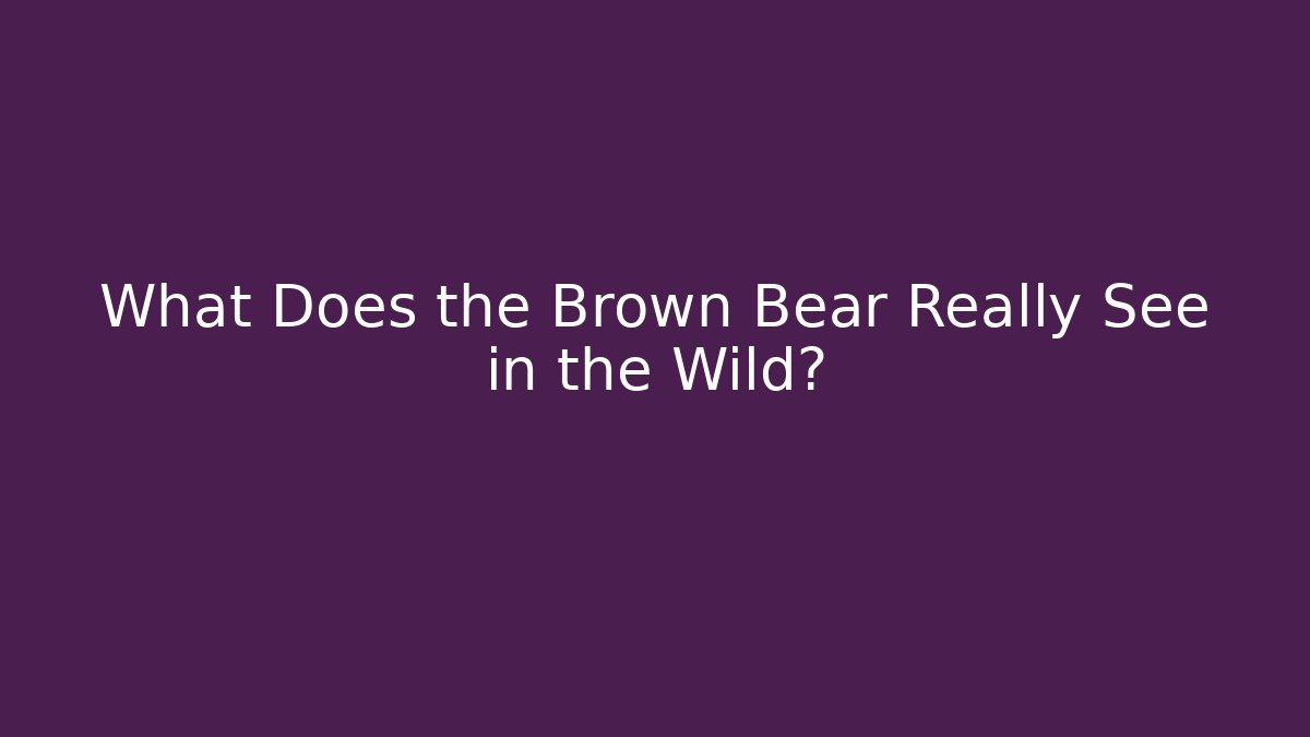 What Does the Brown Bear Really See in the Wild?