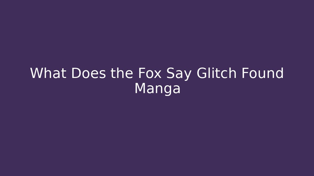 What Does the Fox Say Glitch Found Manga