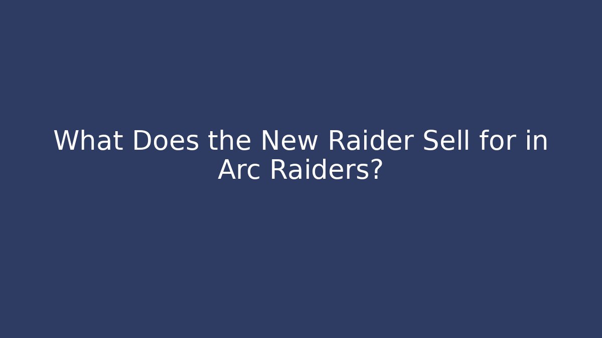 What Does the New Raider Sell for in Arc Raiders?