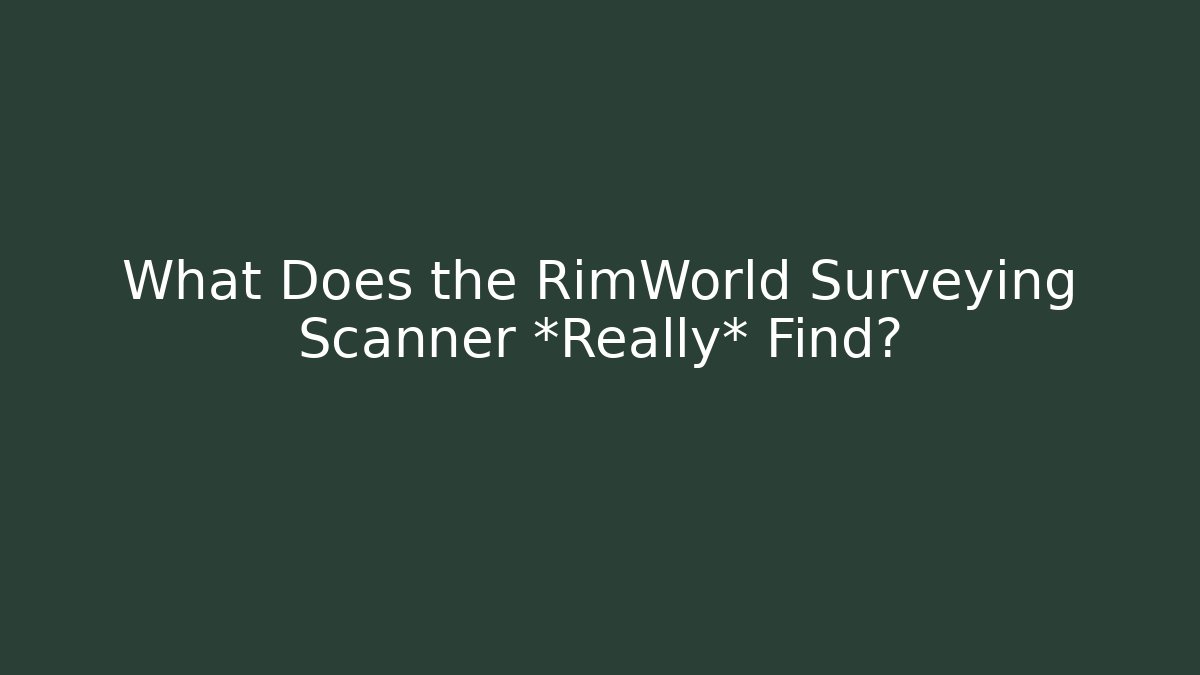 What Does the RimWorld Surveying Scanner *Really* Find?