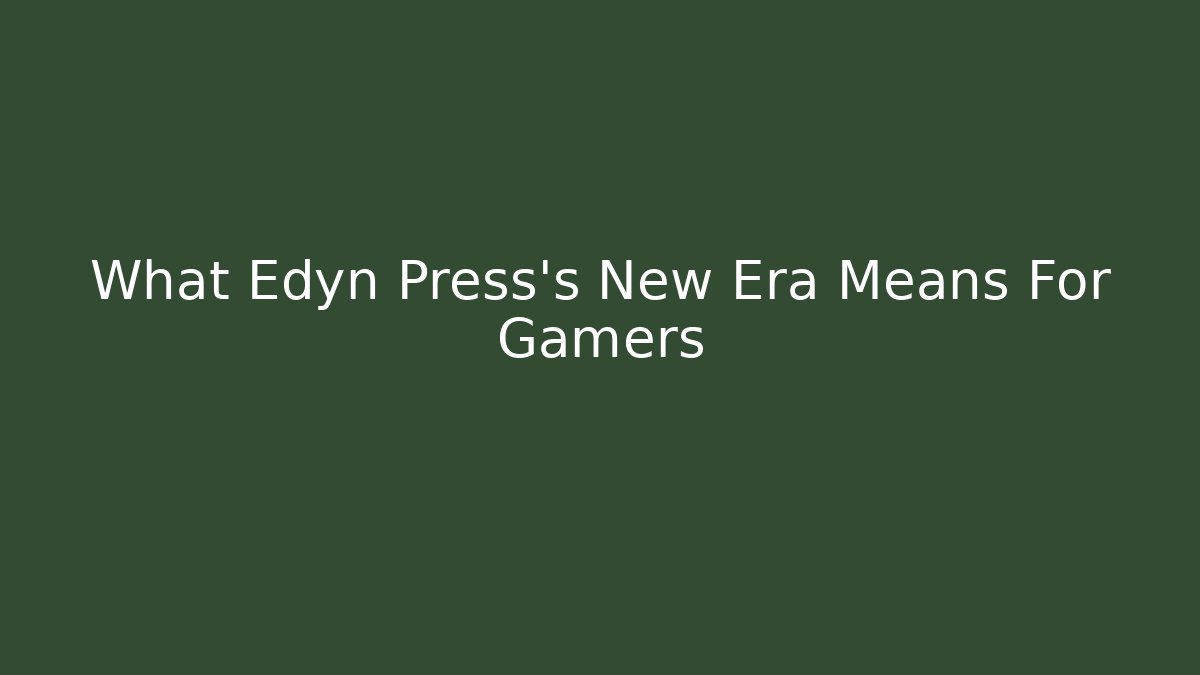What Edyn Press's New Era Means For Gamers