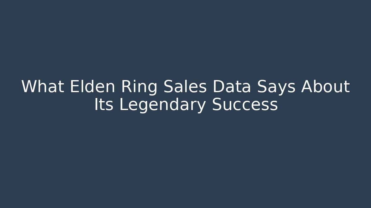 What Elden Ring Sales Data Says About Its Legendary Success