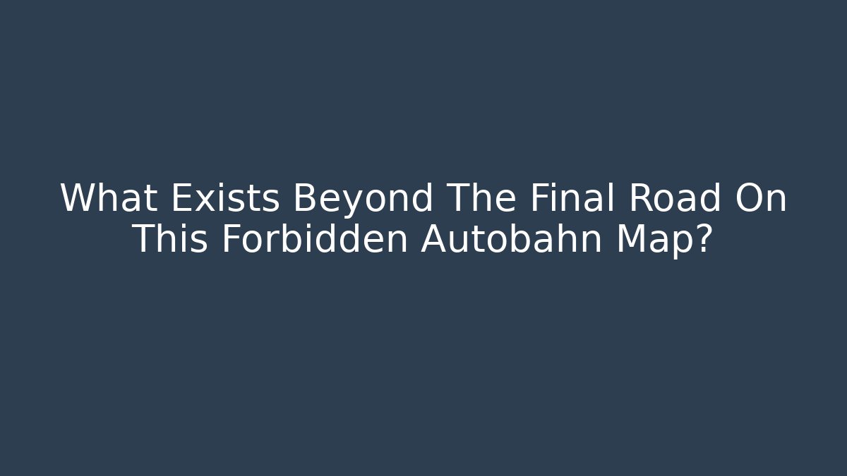 What Exists Beyond The Final Road On This Forbidden Autobahn Map?