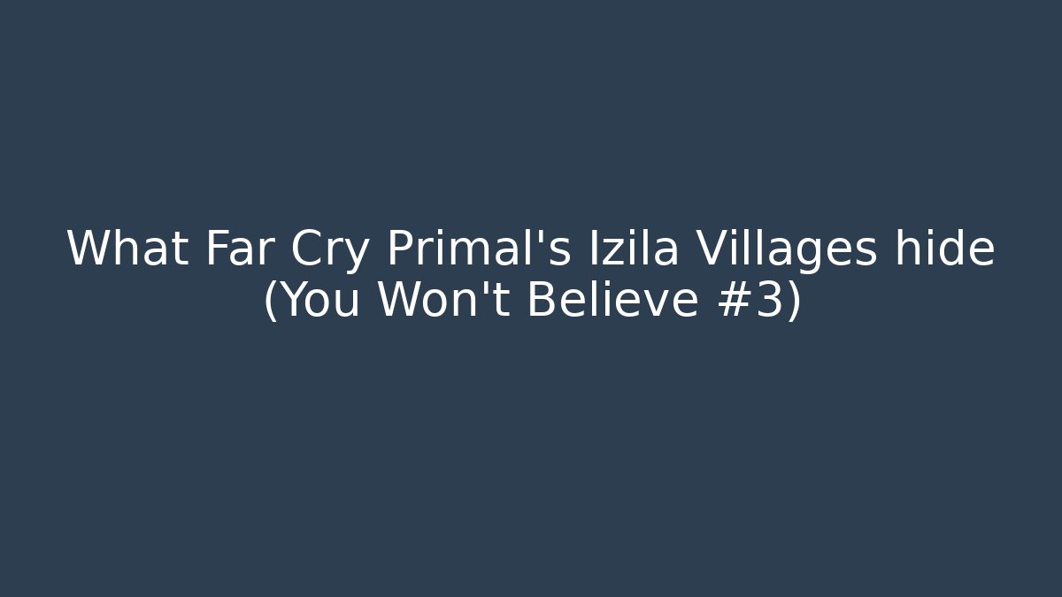 What Far Cry Primal's Izila Villages hide (You Won't Believe #3)
