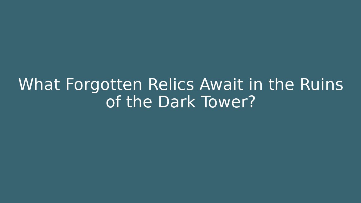 What Forgotten Relics Await in the Ruins of the Dark Tower?