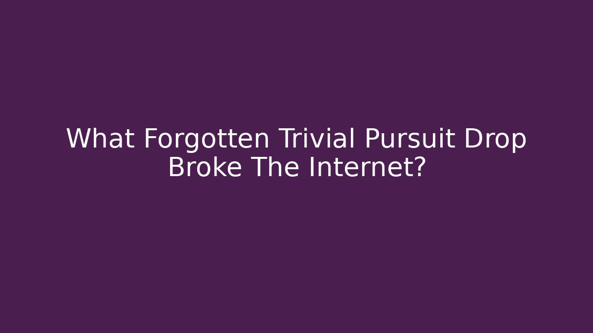 What Forgotten Trivial Pursuit Drop Broke The Internet?