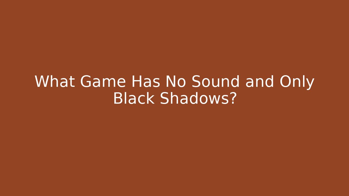 What Game Has No Sound and Only Black Shadows? - Andrea Zevedo