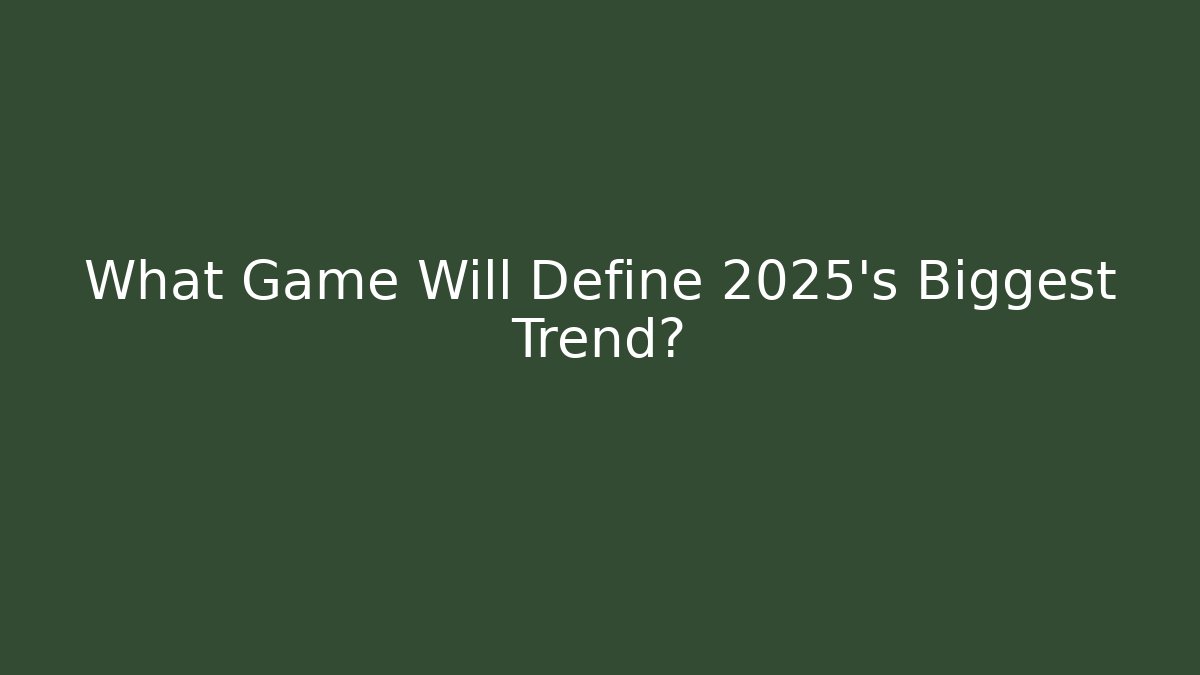What Game Will Define 2025's Biggest Trend?