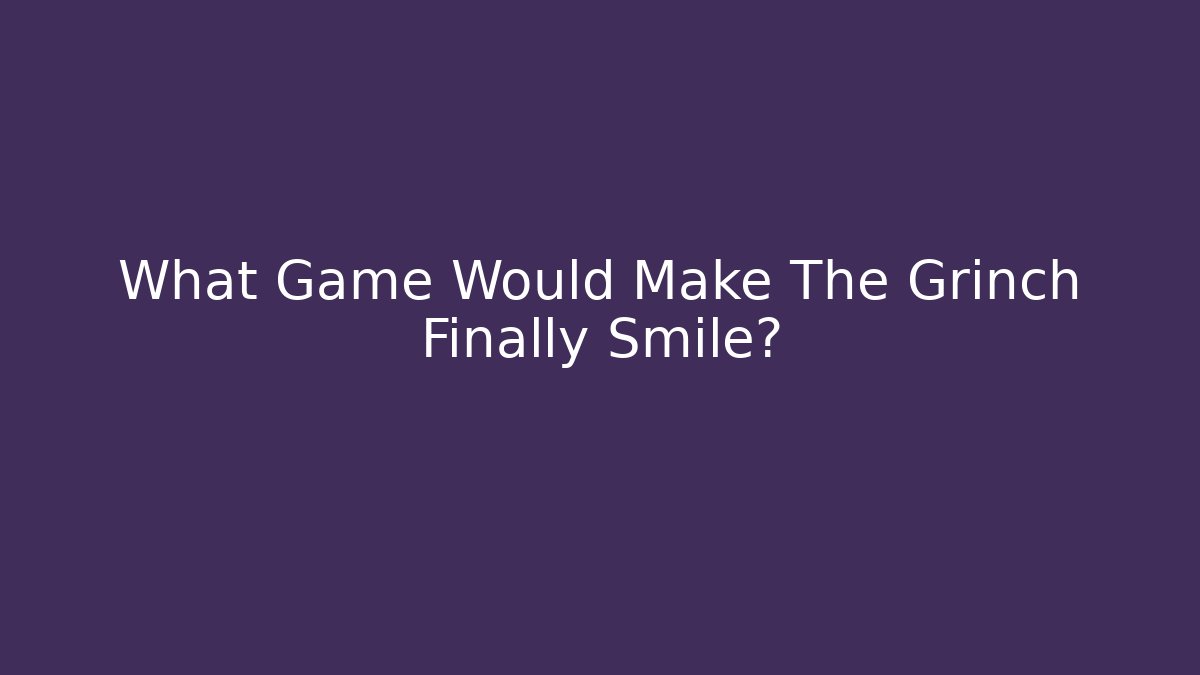 What Game Would Make The Grinch Finally Smile?