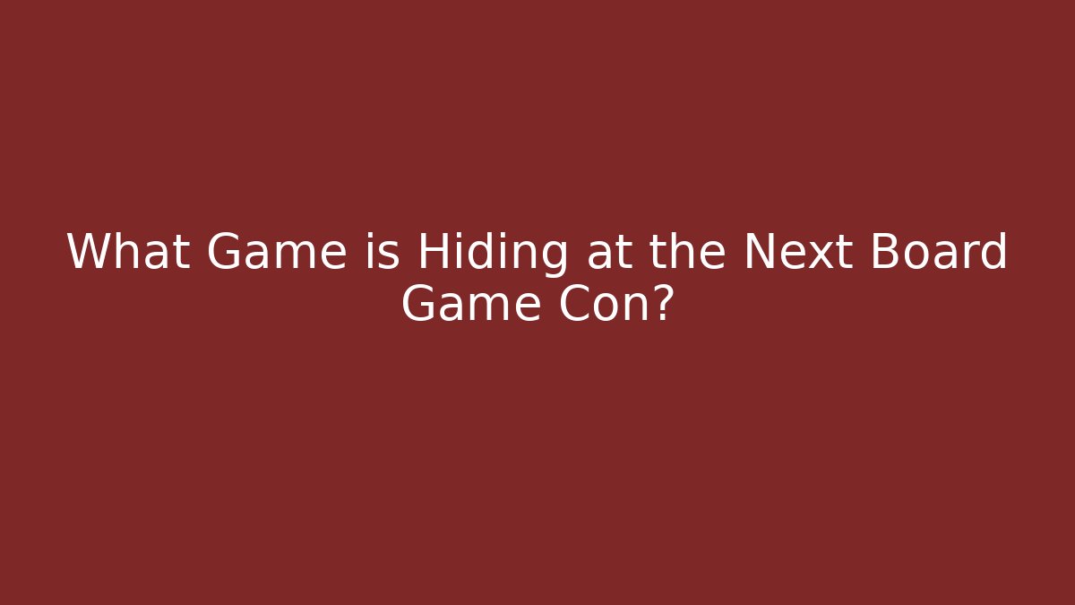 What Game is Hiding at the Next Board Game Con? - Andrea Zevedo