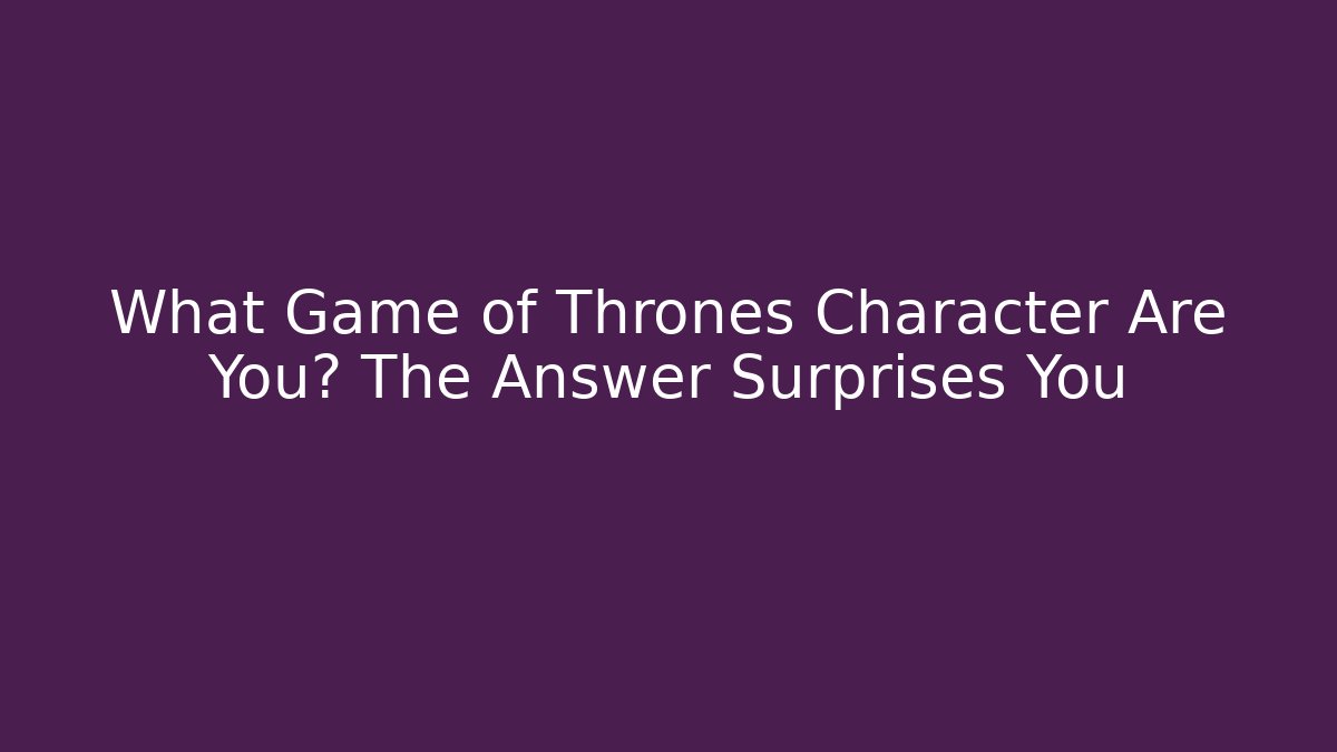 What Game of Thrones Character Are You? The Answer Surprises You