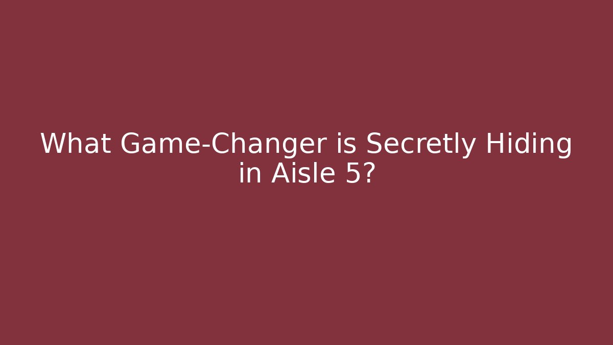 What Game-Changer is Secretly Hiding in Aisle 5?