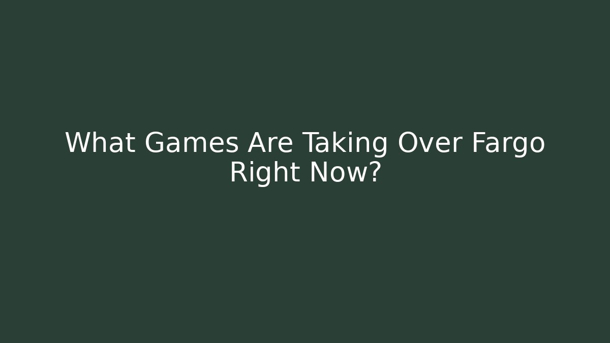 What Games Are Taking Over Fargo Right Now?